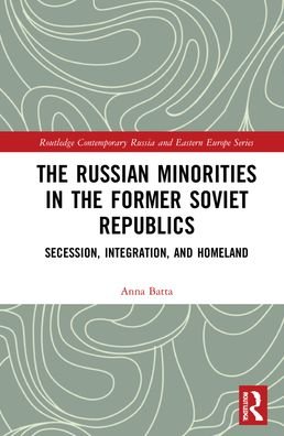Cover for Batta, Anna (US Air War College, Maxwell Airforce Base, Alabama) · The Russian Minorities in the Former Soviet Republics: Secession, Integration, and Homeland - Routledge Contemporary Russia and Eastern Europe Series (Hardcover Book) (2021)