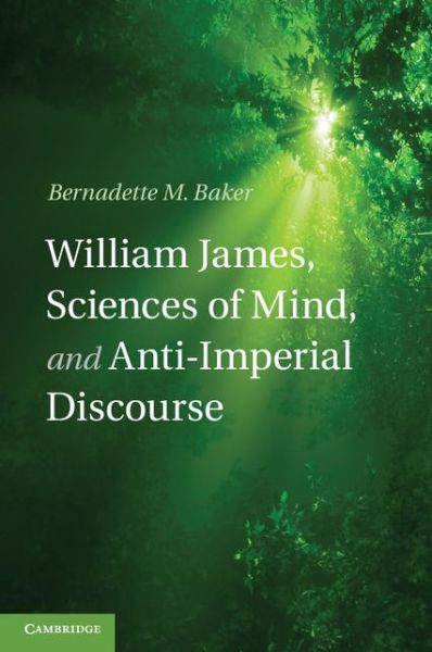 Cover for Baker, Bernadette M. (University of Wisconsin, Madison) · William James, Sciences of Mind, and Anti-Imperial Discourse (Hardcover Book) (2013)