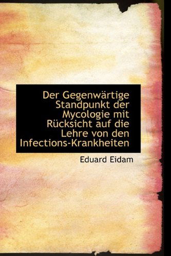 Cover for Eduard Eidam · Der Gegenwärtige Standpunkt Der Mycologie Mit Rücksicht Auf Die Lehre Von den Infections-krankheiten (Hardcover Book) [German edition] (2009)