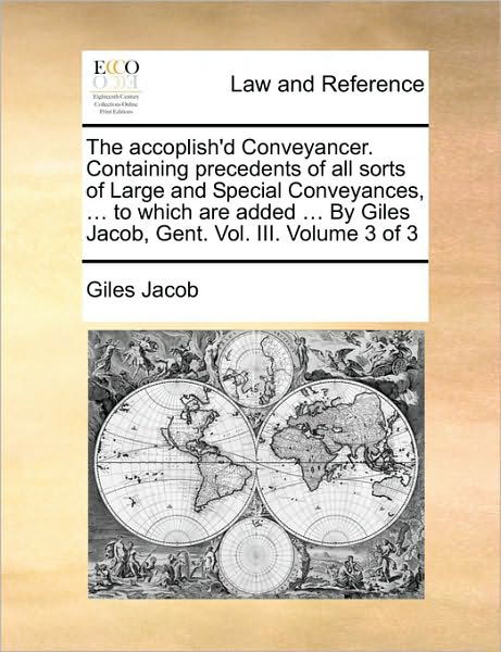 The Accoplish'd Conveyancer. Containing Precedents of All Sorts of Large and Special Conveyances, ... to Which Are Added ... by Giles Jacob, Gent. Vol. II - Giles Jacob - Books - Gale Ecco, Print Editions - 9781170002957 - June 10, 2010