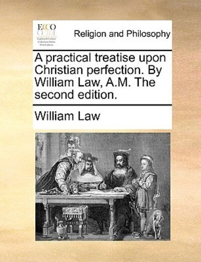 A Practical Treatise Upon Christian Perfection. by William Law, A.m. the Second Edition. - William Law - Książki - Gale Ecco, Print Editions - 9781170677957 - 10 czerwca 2010