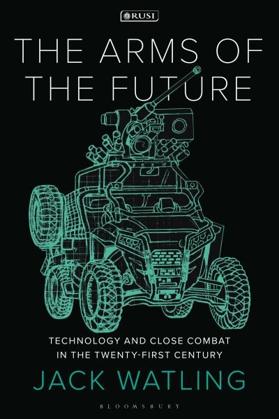 Cover for Watling, Jack (Royal United Services Institute, UK) · The Arms of the Future: Technology and Close Combat in the Twenty-First Century - New Perspectives on Defence and Security (Pocketbok) (2023)