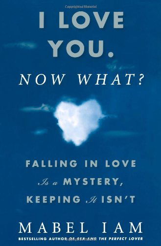 Cover for Mabel Iam · I Love You. Now What?: Falling in Love is a Mystery, Keeping It Isn't (Paperback Book) (2008)