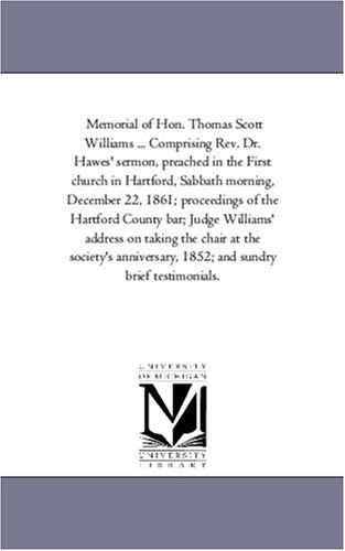 Memorial of Hon. Thomas Scott Williams: Comprising Rev. Dr. Hawes' Sermon, Proceedings of the Hartford County Bar, Judge Williams' Address, and Brief Testimonials - American Tract Society - Kirjat - Scholarly Publishing Office, University  - 9781425506957 - keskiviikko 13. syyskuuta 2006