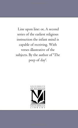 Cover for Michigan Historical Reprint Series · Line Upon Line: Or, a Second Series of the Earliest Religious Instruction the Infant Mind is Capable of Receiving. with Verses Illustrative of the Subjects. by the Author of 'the Peep of Day'. (Paperback Book) (2006)