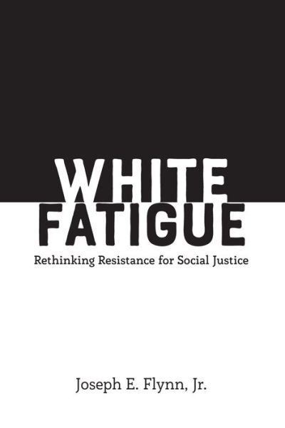 Cover for Flynn, Jr., Joseph E. · White Fatigue: Rethinking Resistance for Social Justice - Social Justice Across Contexts in Education (Paperback Book) [New edition] (2018)