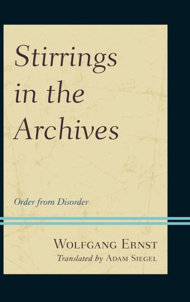 Cover for Wolfgang Ernst · Stirrings in the Archives: Order from Disorder (Hardcover Book) (2015)