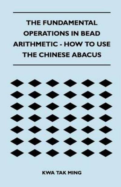 The Fundamental Operations in Bead Arithmetic - How to Use the Chinese Abacus - Kwa Tak Ming - Bøker - Read Books - 9781447401957 - 20. april 2011