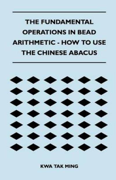The Fundamental Operations in Bead Arithmetic - How to Use the Chinese Abacus - Kwa Tak Ming - Books - Read Books - 9781447401957 - April 20, 2011