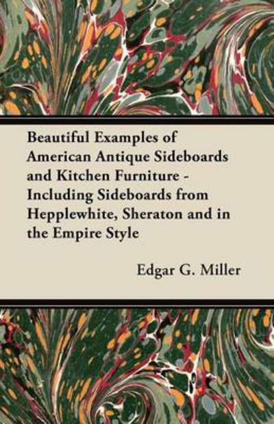 Beautiful Examples of American Antique Sideboards and Kitchen Furniture - Including Sideboards from Hepplewhite, Sheraton and in the Empire Style - Miller, Edgar G, Jr. - Books - Frederiksen Press - 9781447443957 - January 18, 2012