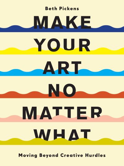 Cover for Beth Pickens · Make Your Art No Matter What: Moving Beyond Creative Hurdles (Paperback Book) (2021)