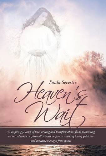 Cover for Paula Sevestre · Heaven's Wait: an Inspiring Journey of Love, Healing and Transformation; from Overcoming an Introduction to Spirituality Based on Fea (Hardcover Book) (2014)
