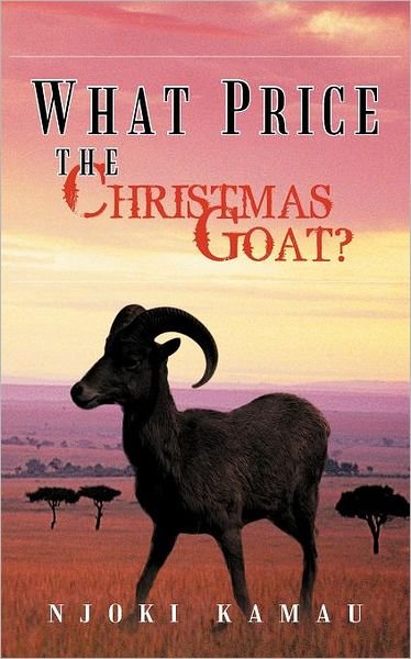 What Price the Christmas Goat? - Njoki Kamau - Bøger - AuthorHouse Publishing - 9781467003957 - 13. oktober 2011