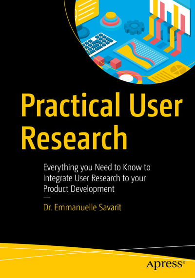 Cover for Emmanuelle Savarit · Practical User Research: Everything You Need to Know to Integrate User Research to Your Product Development (Paperback Book) [1st edition] (2020)