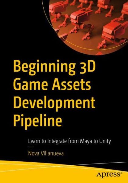 Cover for Nova Villanueva · Beginning 3D Game Assets Development Pipeline: Learn to Integrate from Maya to Unity (Paperback Book) [1st edition] (2021)