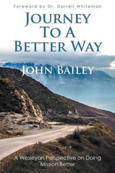 Journey to a Better Way: a Wesleyan Perspective on Doing Mission Better - John Bailey - Livros - WestBow Press - 9781490869957 - 12 de março de 2015