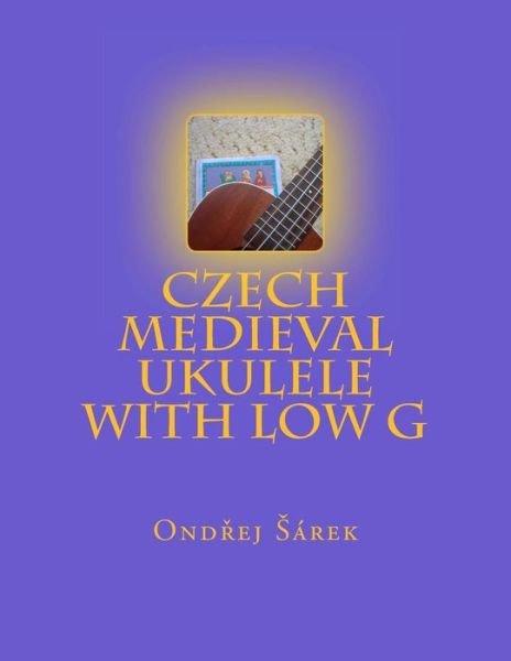Czech Medieval Ukulele with Low G - Ondrej Sarek - Książki - Createspace - 9781499220957 - 22 kwietnia 2014