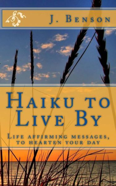 Cover for J Benson · Haiku to Live By: Life Affirming Messages, to Hearten Your Day (Paperback Book) (2015)