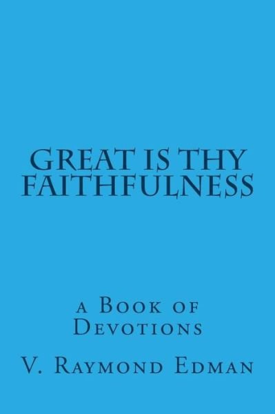 Great is Thy Faithfulness: a Book of Devotions - V Raymond Edman - Books - Createspace - 9781512121957 - May 9, 2015