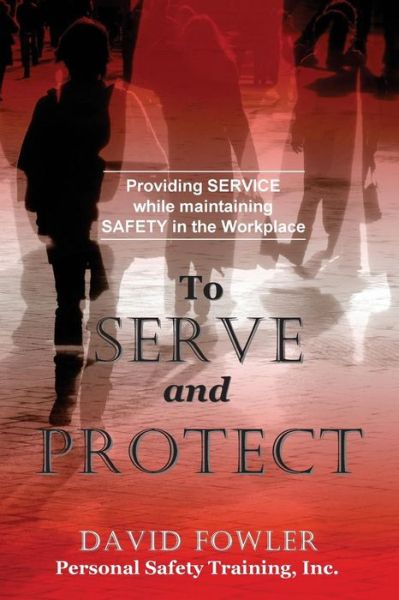 Cover for David Fowler · To Serve and Protect: Providing Service While Maintaining Safety in the Workplace (Paperback Book) (2015)