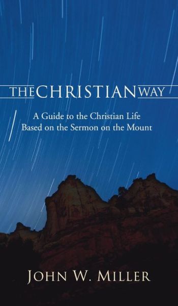 The Christian Way: A Guide to the Christian Life Based on the Sermon on the Mount - Princeton Theological Monograph - John W Miller - Książki - Wipf & Stock Publishers - 9781532666957 - 16 marca 2007