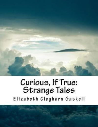 Curious, If True - Elizabeth Cleghorn Gaskell - Books - Createspace Independent Publishing Platf - 9781537166957 - August 19, 2016