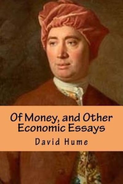 Of Money, and Other Economic Essays - David Hume - Livros - Createspace Independent Publishing Platf - 9781542595957 - 16 de janeiro de 2017