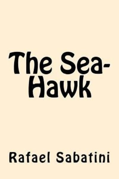 The Sea-Hawk - Rafael Sabatini - Books - Createspace Independent Publishing Platf - 9781546584957 - May 9, 2017