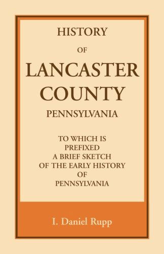 History of Lancaster County, to Which is Prefixed a Brief Sketch of the Early History of Pennsylvania - I. Daniel Rupp - Books - Heritage Books - 9781556132957 - May 1, 2009