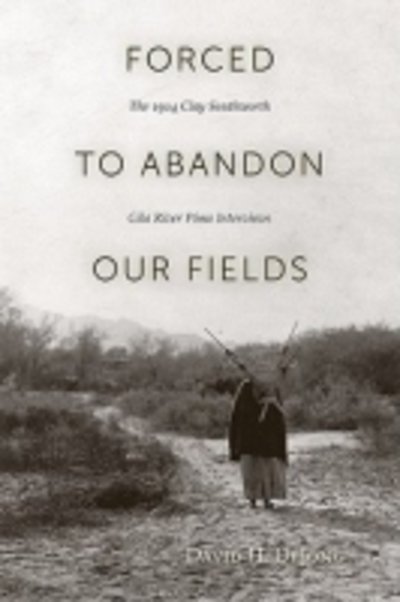Cover for David H. DeJong · Forced to Abandon Our Fields: The 1914 Clay Southworth Gila River Pima Interviews (Paperback Bog) (2011)