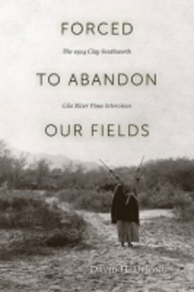 Cover for David H. DeJong · Forced to Abandon Our Fields: The 1914 Clay Southworth Gila River Pima Interviews (Paperback Book) (2011)