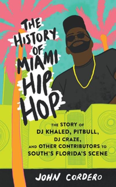 Cover for John Cordero · The History of Miami Hip Hop: The Story of DJ Khaled, Pitbull, DJ Craze, and Other Contributors to South Florida's Scene (Paperback Book) (2023)