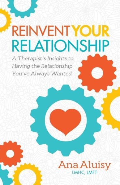 Cover for Aluisy, Ana, LMHC, LMFT · Reinvent Your Relationship: A Therapist's Insights to having the Relationship You've Always Wanted (Pocketbok) (2016)