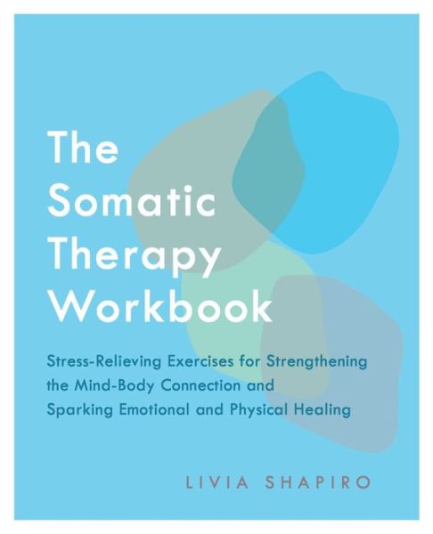 Cover for Livia Shapiro · The Somatic Therapy Workbook: Stress-Relieving Exercises for Strengthening the Mind-Body Connection and Sparking Emotional and Physical Healing (Paperback Book) (2020)