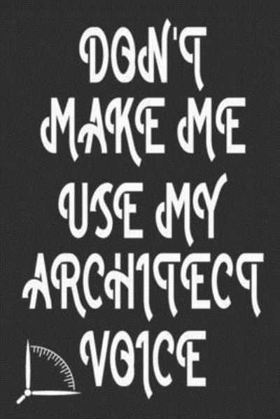 Don't Make Me Use My Architect Voice - 360 Publishing - Bøker - Independently Published - 9781676584957 - 17. desember 2019