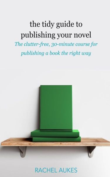 Cover for Rachel Aukes · The Tidy Guide to Publishing Your Novel: The clutter-free, 30-minute course for publishing your book the right way - Tidy Guides (Paperback Book) (2019)