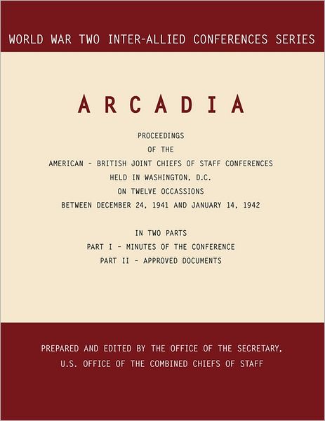 Arcadia: Washington, D.c., 24 December 1941-14 January 1942 (World War II Inter-allied Conferences Series) - Combined Chiefs of Staff - Books - MilitaryBookshop.co.uk - 9781780393957 - May 2, 2011
