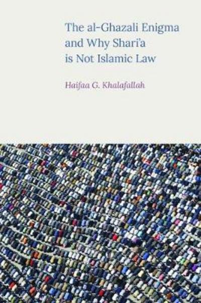 Cover for Haifaa Khalafallah · The Al-Ghazali Enigma and Why Shari'a is Not Islamic Law (Hardcover bog) (2017)