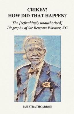 Cover for Ian Strathcarron · Crikey! How Did That Happen?: The Refreshingly Unauthorised Biography of Sir Bertram Wooster, KG (Paperback Book) (2018)