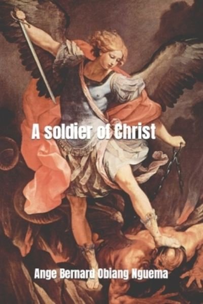Soldier of Christ - Ange Bernard Obiang Nguema - Bøger - Independently Published - 9781795892957 - 5. februar 2019