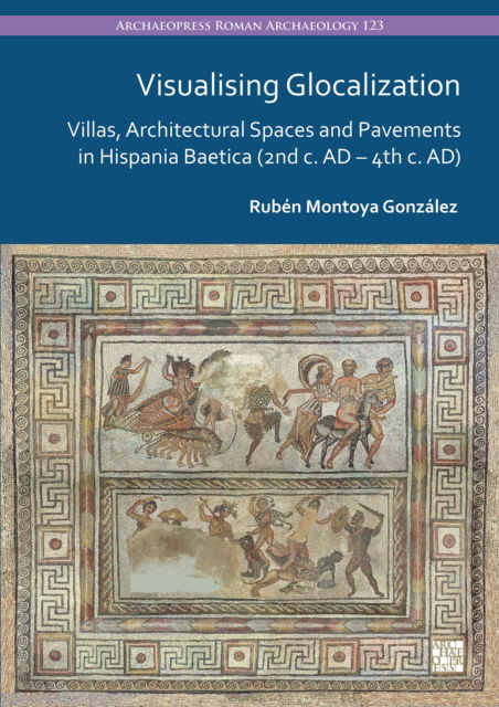 Cover for Ruben Montoya Gonzalez · Visualising Glocalization: Villas, Architectural Spaces and Pavements in Hispania Baetica (2nd century AD – 4th century AD) - Archaeopress Roman Archaeology (Paperback Book) (2024)