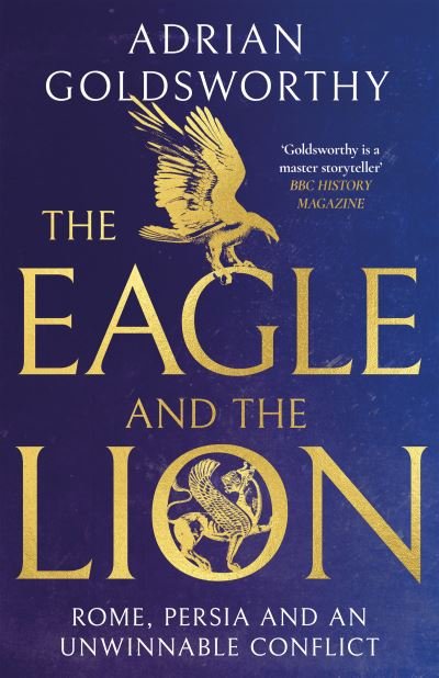 Cover for Adrian Goldsworthy · The Eagle and the Lion: Rome, Persia and an Unwinnable Conflict (Hardcover Book) (2023)