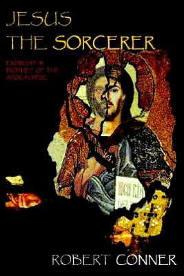 Cover for Robert Conner · Jesus the Sorcerer: Exorcist &amp; Prophet of the Apocalypse (Paperback Book) (2006)