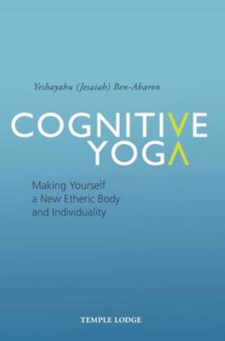 Cognitive Yoga: Making Yourself a New Etheric Body and Individuality - Yeshayahu Ben-Aharon - Książki - Temple Lodge Publishing - 9781906999957 - 5 września 2016