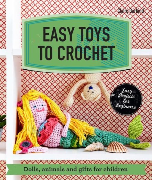 Cover for Claire Garland · Easy Toys to Crochet: Dolls, animals and gifts for children (Paperback Book) (2015)