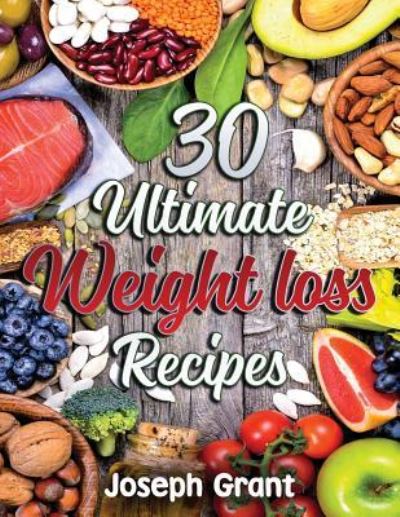 30 Ultimate Weight Loss Recipes - Joseph Grant - Książki - Createspace Independent Publishing Platf - 9781974561957 - 5 sierpnia 2017