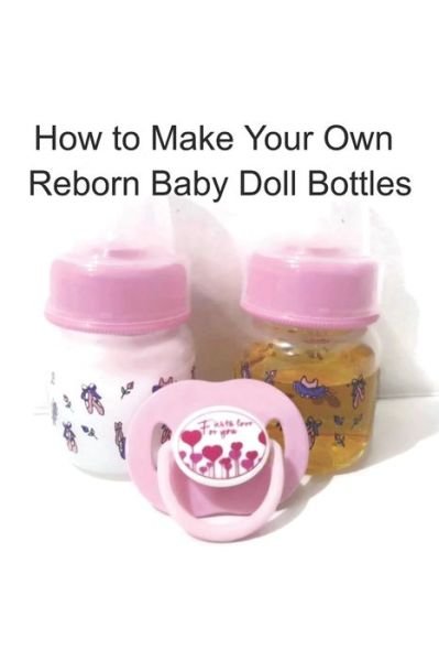 Cover for Unique Kids Boutique · How to Make Your Own Reborn Baby Doll Bottles - Step by Step Instructions (Paperback Book) (2019)