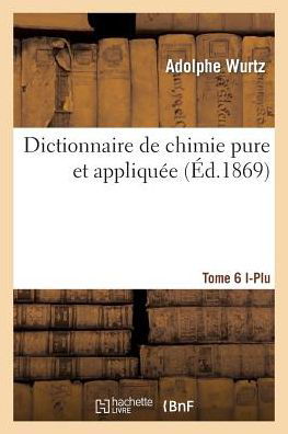 Cover for Wurtz · Dictionnaire de Chimie Pure Et Appliquee T.6. I-Plu - Sciences (Paperback Book) [French edition] (2014)