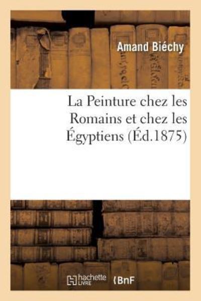 Cover for Amand Biéchy · La Peinture Chez Les Romains Et Chez Les Egyptiens (Paperback Book) (2016)