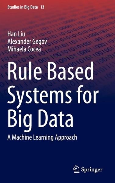 Cover for Han Liu · Rule Based Systems for Big Data: A Machine Learning Approach - Studies in Big Data (Hardcover Book) [1st ed. 2015 edition] (2015)